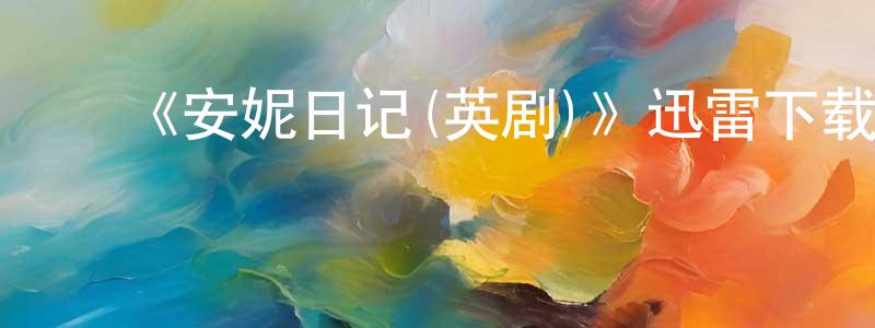 蔡顺庆发布《安妮日记(英剧)》迅雷下载/在线观看-都市情感-美剧天堂